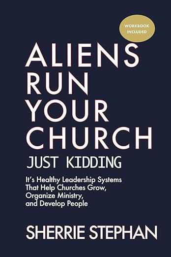 Aliens Run Your Church: Just kidding — It’s Healthy Leadership Systems That Help Churches Grow, Organize Ministry, and Develop People