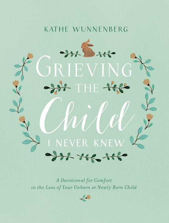 Grieving The Child I Never Knew A Devotional For Comfort In The Loss Of Your Unborn Or Newly Born Child