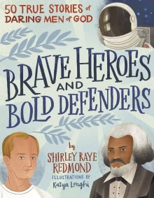 Brave Heroes and Bold Defenders 50 True Stories of Daring Men of God