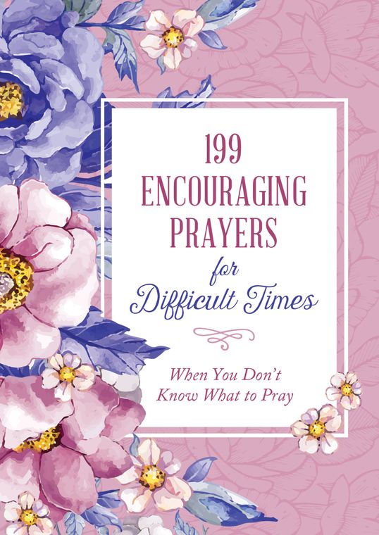 199 Encouraging Prayers for Difficult Times : When You Don't Know What to Pray