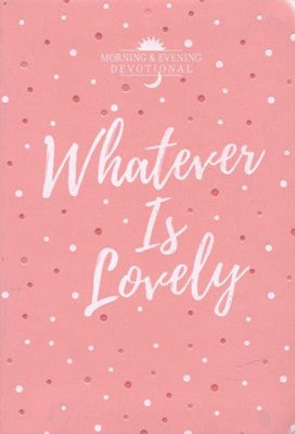 Whatever Is Lovely: A Morning & Evening Devotional