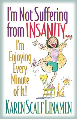 I'm Not Suffering from Insanity...: I'm Enjoying Every Minute of It!