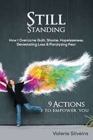 Still standing - how i overcame guilt, shame, hopelessness, devastating loss and paralyzing fear