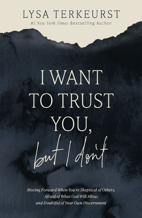 I Want to Trust You, but I Don't: Moving Forward When You're Skeptical of Others, Afraid of What God Will Allow, and Doubtful of Your Own Discernment