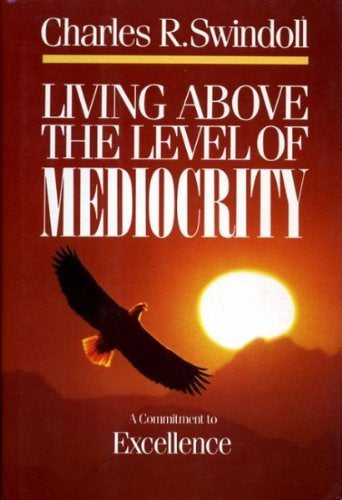 Living Above the Level of Mediocrity: A Commitment to Excellence by Charles R. Swindoll