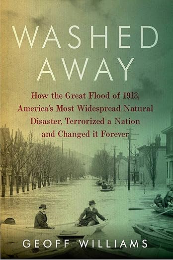 Washed Away: How the Great Flood of 1913, America's Most Widespread Natural Disaster, Terrorized a Nation and Changed It Forever