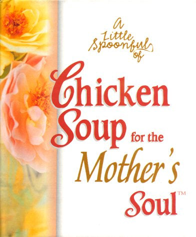 A Little Spoonful of Chicken Soup for the Mother's Soul (Chicken Soup for the Soul