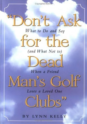 Don't Ask for the Dead Man's Golf Clubs: What to Do and Say (And What Not to) When a Friend Loses a Loved One