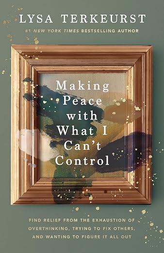 Lysa Terkeurst Making Peace with what I can’t control