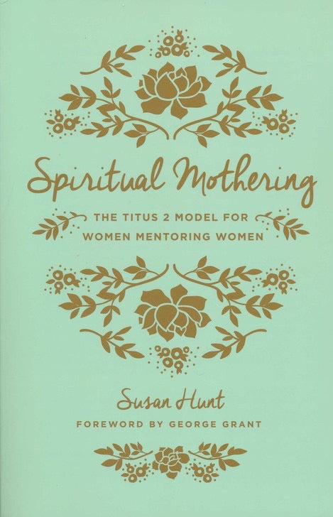 Spiritual Mothering: The Titus 2 Model for Women Mentoring Women / New edition