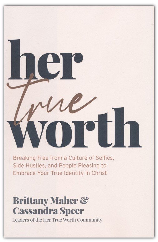 Her True Worth: Breaking Free from a Culture of Selfies, Side Hustles, and People Pleasing to Embrace Your True Identity in Christ