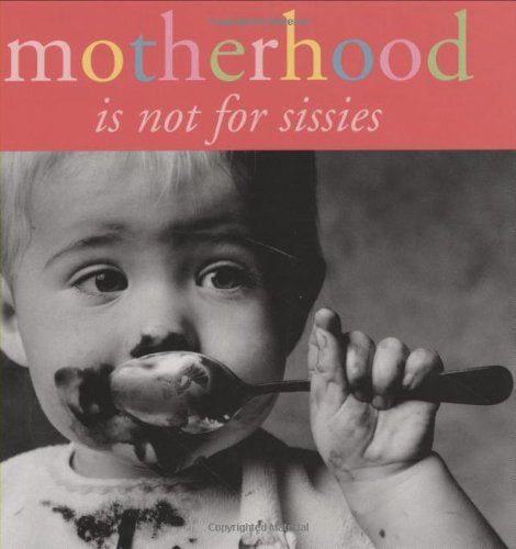 Motherhood Is Not For Sissies