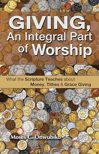 Giving, an Integral Part of Worship: What the Scripture Teaches about Money, Tithes, and Grace Giving