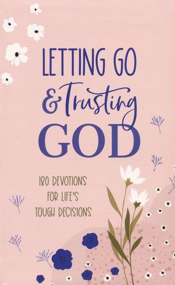 Letting Go and Trusting God: 180 Devotions for Life's Tough Decisions