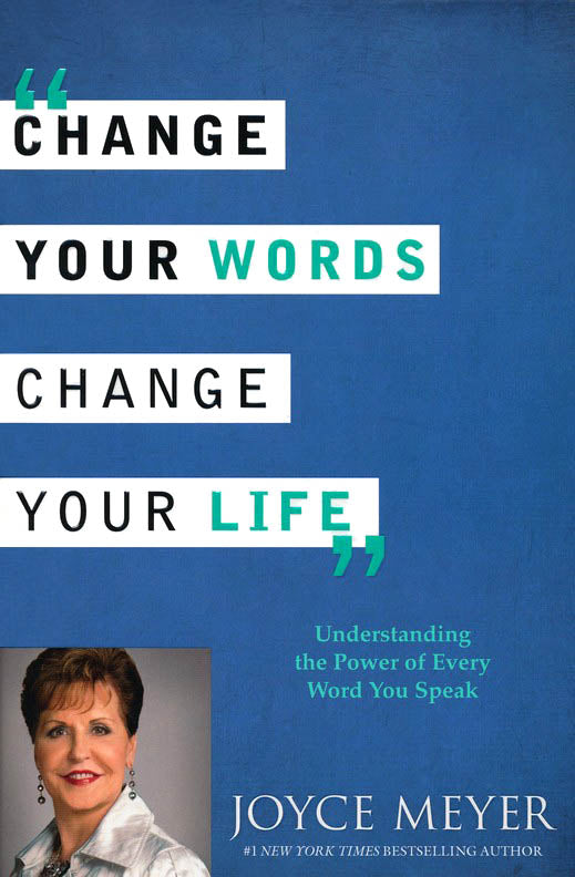 Change Your Words, Change Your Life: Understanding the Power of Every Word You Speak