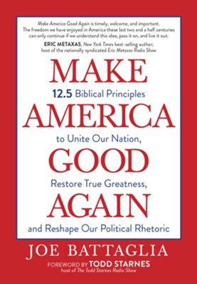 Make America Good Again: 12.5 Biblical Principles to Unite Our Nation, Restore True Greatness, and Reshape Our Political Rhetoric
