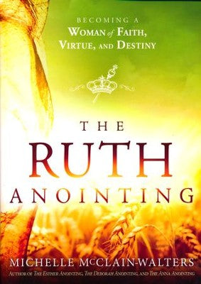 The Ruth Anointing: Becoming a Woman of Faith, Virtue, and Destiny