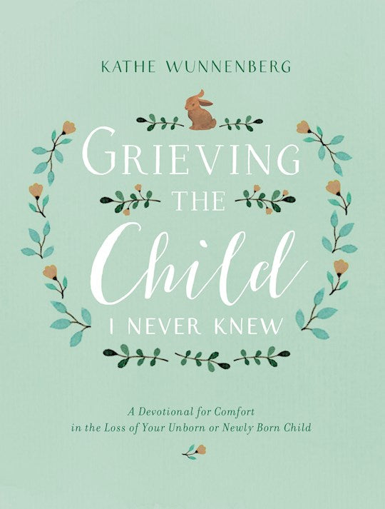 Grieving The Child I Never Knew A Devotional For Comfort In The Loss Of Your Unborn Or Newly Born Child