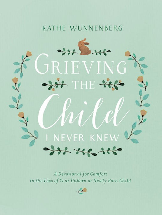 Grieving The Child I Never Knew A Devotional For Comfort In The Loss Of Your Unborn Or Newly Born Child