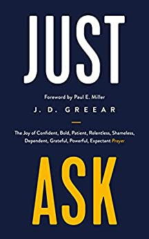 Just Ask: The Joy of Confident, Bold, Patient, Relentless, Shameless, Dependent, Grateful, Powerful, Expectant Prayer