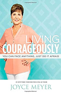 Living Courageously : You Can Face Anything, Just Do It Afraid