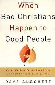 When Bad Christians Happen to Good People: Where We Have Failed Each Other and How to Reverse the Damage