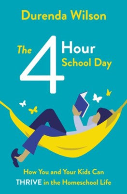 Four-Hour School Day: How You and Your Kids Can Thrive in the Homeschool Life