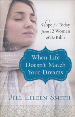 When Life Doesn't Match Your Dreams: Hope for Today from 12 Women of the Bible