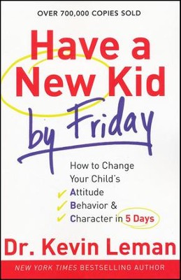 Have a New Kid by Friday: How to Change Your Child's Attitude, Behavior & Character in 5 Days