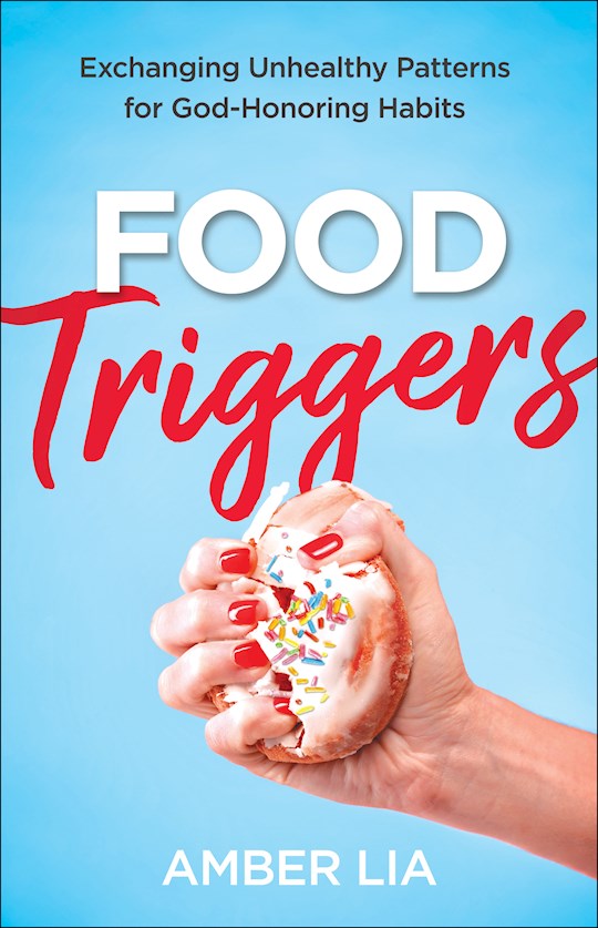 Food Triggers Exchanging Unhealthy Patterns for God-Honoring Habits