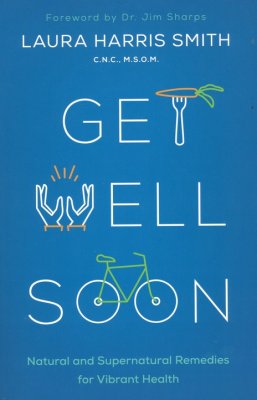 Get Well Soon: Natural and Supernatural Remedies for Vibrant Health