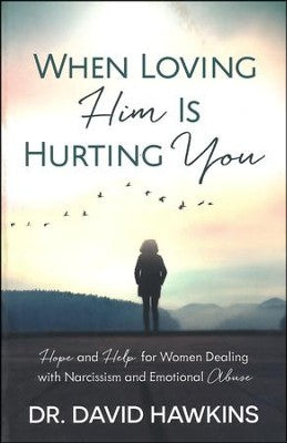 When Loving Him Is Hurting You: Hope and Help for Women Dealing with Narcissism and Emotional Abuse