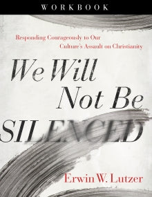 We Will Not Be Silenced Workbook Responding Courageously to Our Culture’s Assault on Christianity  By Erwin W. Lutzer