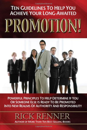 Ten Guidelines to Help You Achieve Your Long-awaited Promotion!: Powerful Principles to Help Determine If You or Someone Else Is Ready to Be Promoted into New Realms of Authority And Responsibility