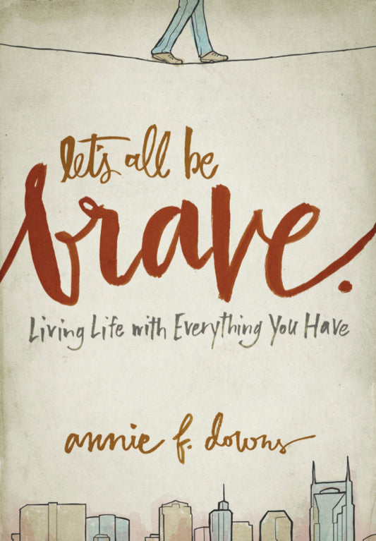 Let's All Be Brave: Living Life with Everything You Have Paperback