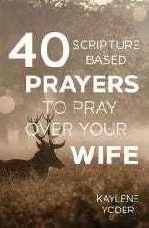 40 Scripture Based Prayers to Pray Over Your Wife
