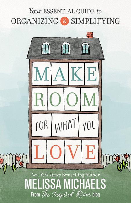 Make Room for What You Love: Your Essential Guide to Organizing and Simplifying